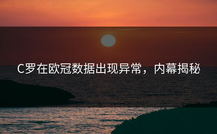 C罗在欧冠数据出现异常，内幕揭秘